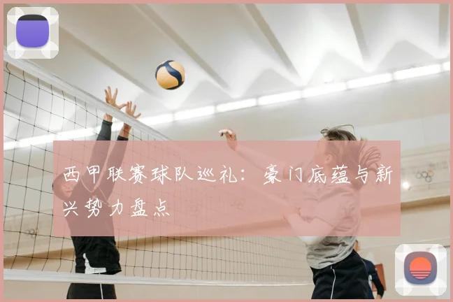 西甲联赛球队巡礼：豪门底蕴与新兴势力盘点