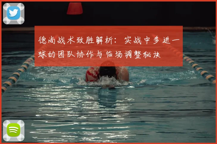 德尚战术致胜解析：实战中多进一球的团队协作与临场调整秘诀