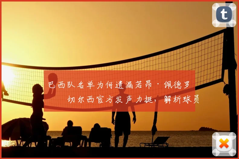 巴西队名单为何遗漏若昂·佩德罗？切尔西官方发声力挺，解析球员实力与入选前景