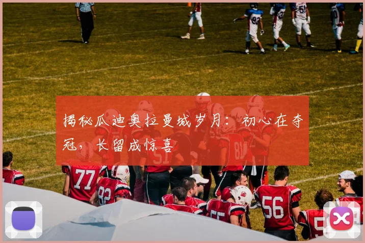 揭秘瓜迪奥拉曼城岁月：初心在夺冠，长留成惊喜