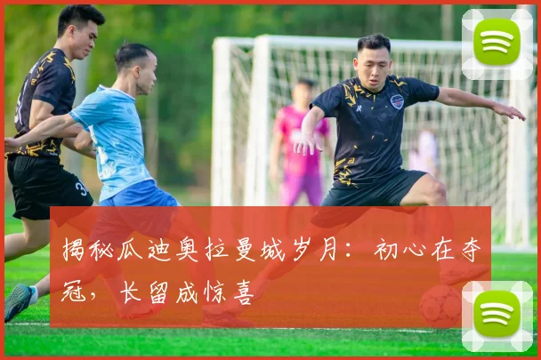 揭秘瓜迪奥拉曼城岁月：初心在夺冠，长留成惊喜