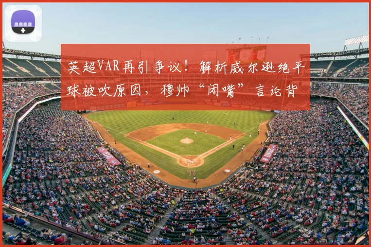 英超VAR再引争议！解析威尔逊绝平球被吹原因，穆帅“闭嘴”言论背后